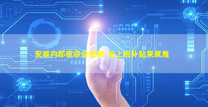 安顺内部夜总会招聘-没上班补贴来就推