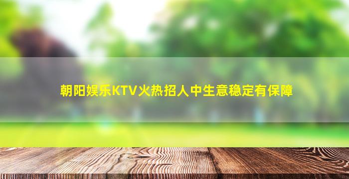 朝阳娱乐KTV火热招人中生意稳定有保障